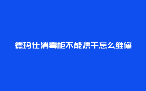 德玛仕消毒柜不能烘干怎么维修