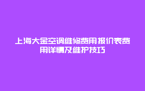 上海大金空调维修费用报价表费用详情及维护技巧