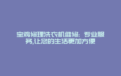 宝鸡修理洗衣机维修: 专业服务,让您的生活更加方便