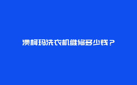 澳柯玛洗衣机维修多少钱？