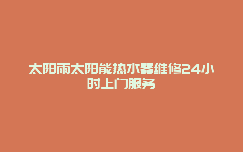 太阳雨太阳能热水器维修24小时上门服务