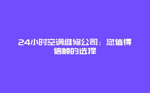 24小时空调维修公司：您值得信赖的选择