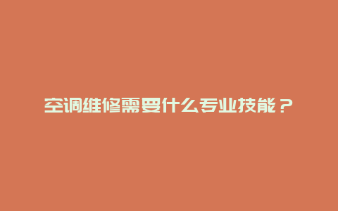 空调维修需要什么专业技能？