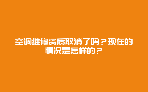 空调维修资质取消了吗？现在的情况是怎样的？