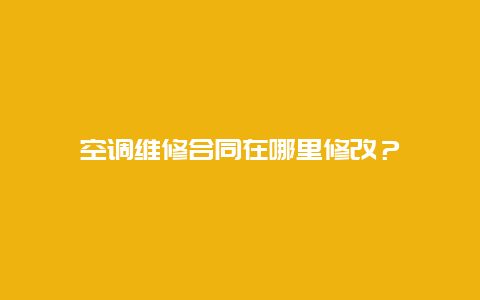 空调维修合同在哪里修改？