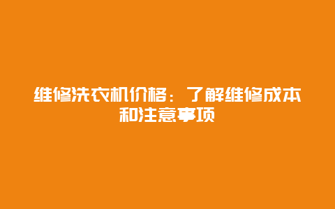 维修洗衣机价格：了解维修成本和注意事项