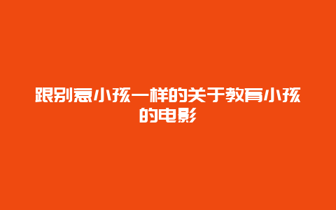 跟别惹小孩一样的关于教育小孩的电影_http://www.365jiazheng.com_儿童教育_第1张