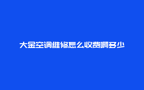 大金空调维修怎么收费啊多少