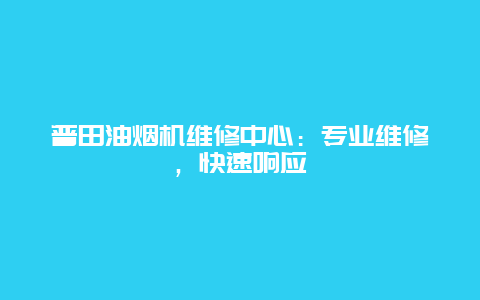 普田油烟机维修中心：专业维修，快速响应