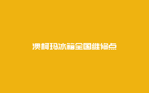 澳柯玛冰箱全国维修点