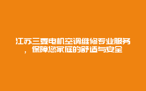 江苏三菱电机空调维修专业服务，保障您家庭的舒适与安全