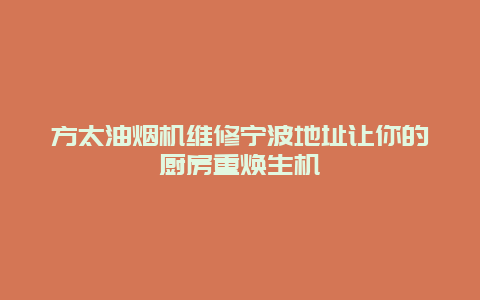 方太油烟机维修宁波地址让你的厨房重焕生机