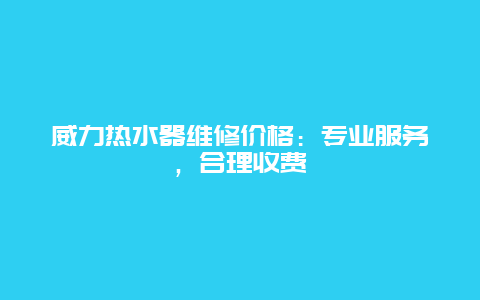 威力热水器维修价格：专业服务，合理收费