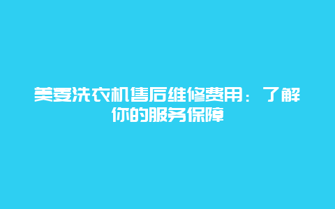 美菱洗衣机售后维修费用：了解你的服务保障