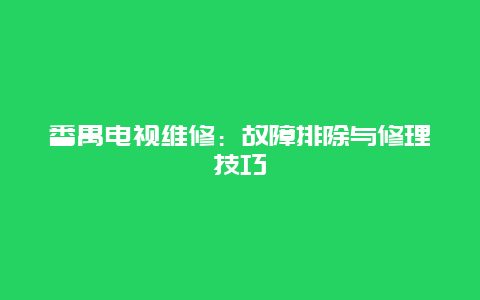 番禺电视维修：故障排除与修理技巧