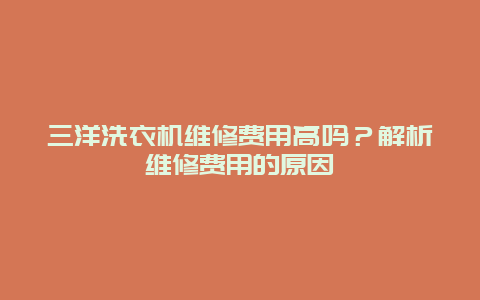 三洋洗衣机维修费用高吗？解析维修费用的原因