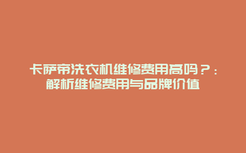 卡萨帝洗衣机维修费用高吗？：解析维修费用与品牌价值