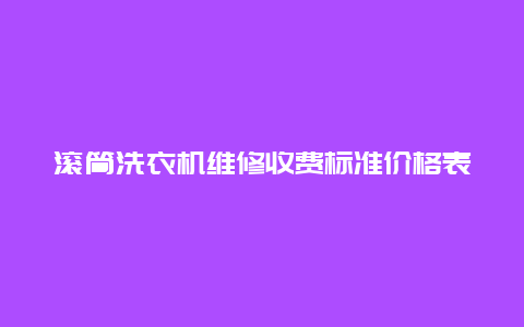 滚筒洗衣机维修收费标准价格表