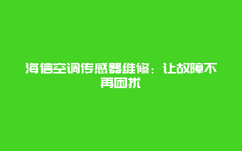 海信空调传感器维修：让故障不再困扰