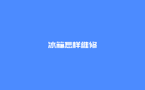 冰箱怎样维修