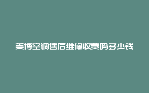 美博空调售后维修收费吗多少钱