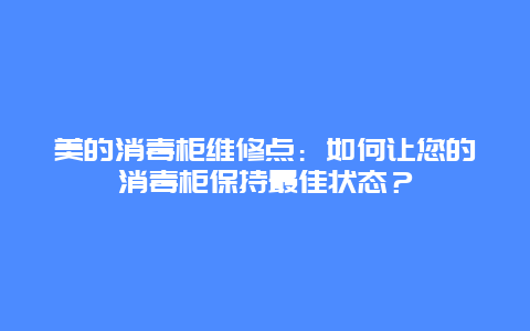 美的消毒柜维修点：如何让您的消毒柜保持最佳状态？