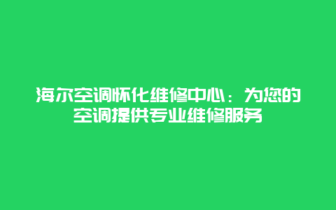 海尔空调怀化维修中心：为您的空调提供专业维修服务