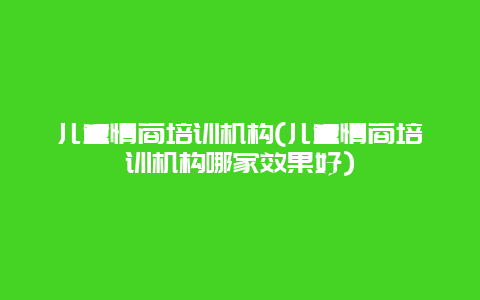 儿童情商培训机构(儿童情商培训机构哪家效果好)