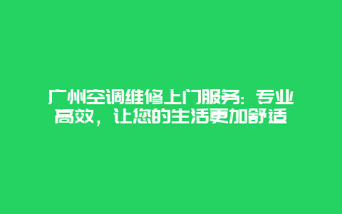 广州空调维修上门服务: 专业高效，让您的生活更加舒适