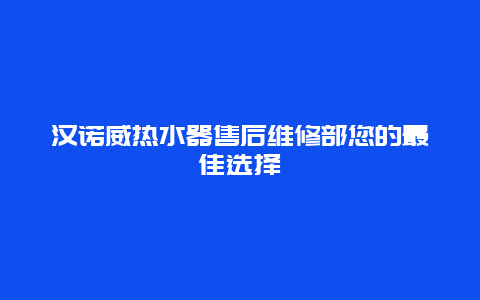 汉诺威热水器售后维修部您的最佳选择