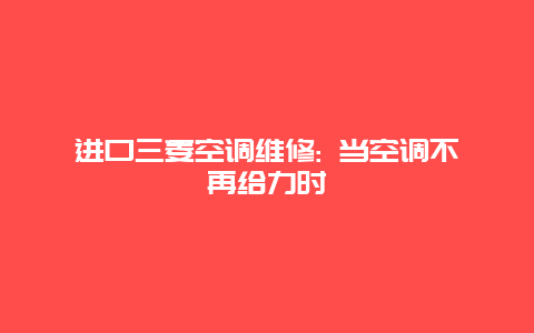 进口三菱空调维修: 当空调不再给力时