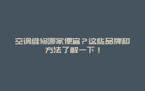 空调维修哪家便宜？这些品牌和方法了解一下！