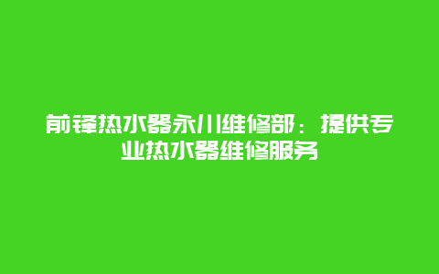 前锋热水器永川维修部：提供专业热水器维修服务