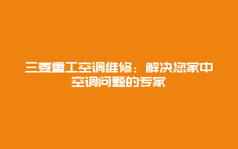 三菱重工空调维修：解决您家中空调问题的专家