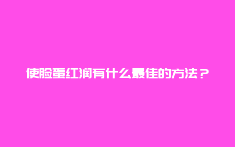 使脸蛋红润有什么最佳的方法？