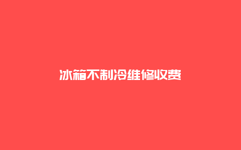 冰箱不制冷维修收费