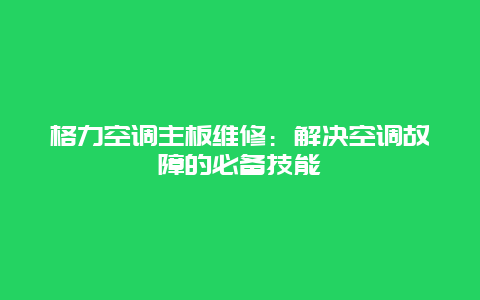 格力空调主板维修：解决空调故障的必备技能