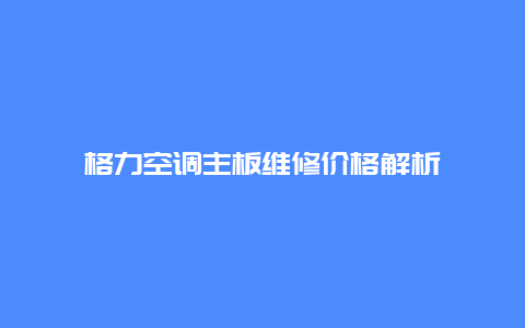 格力空调主板维修价格解析