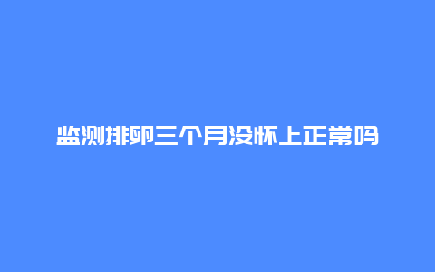 监测排卵三个月没怀上正常吗