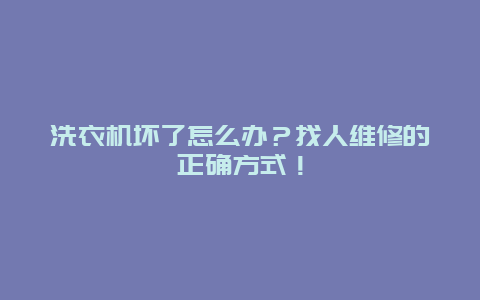 洗衣机坏了怎么办？找人维修的正确方式！