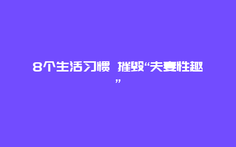 8个生活习惯 摧毁“夫妻性趣”