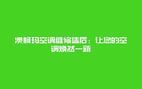 澳柯玛空调维修售后：让您的空调焕然一新