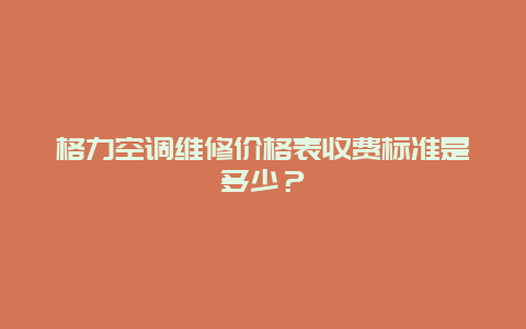 格力空调维修价格表收费标准是多少？