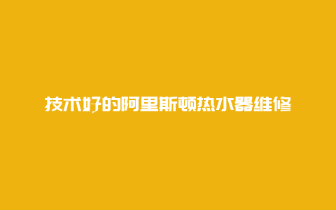 技术好的阿里斯顿热水器维修