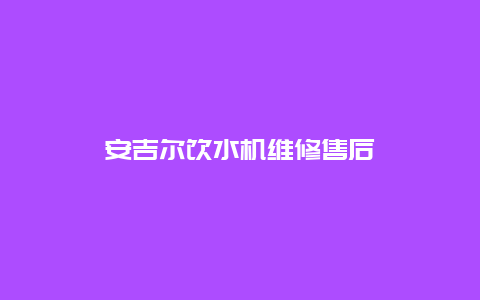 安吉尔饮水机维修售后