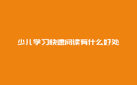 少儿学习快速阅读有什么好处