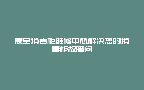 康宝消毒柜维修中心解决您的消毒柜故障问