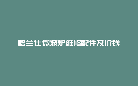 格兰仕微波炉维修配件及价钱