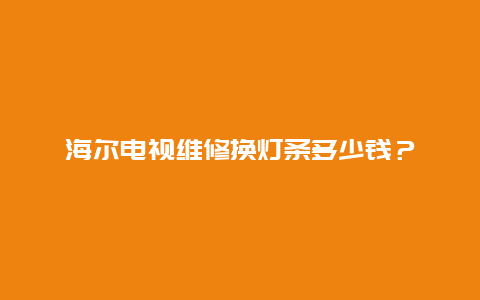 海尔电视维修换灯条多少钱？