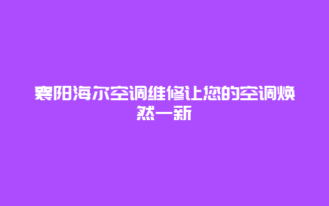 襄阳海尔空调维修让您的空调焕然一新